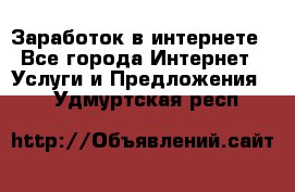 Заработок в интернете - Все города Интернет » Услуги и Предложения   . Удмуртская респ.